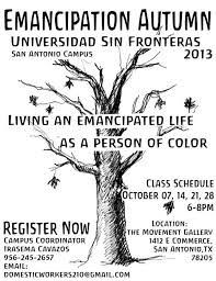 Emancipation Autumn in San Antonio, Texas  Living an emancipated life as a person of color   Class Schedule:  October 7,14,21,27  6-8 Pm  Location:  1412 e Commerce San Antonio, Tx 78205